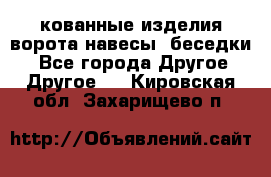 кованные изделия ворота,навесы, беседки  - Все города Другое » Другое   . Кировская обл.,Захарищево п.